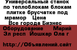 Универсальный станок по теплоблокам,блокам,плитке,брусчатке под мрамор › Цена ­ 450 000 - Все города Бизнес » Оборудование   . Марий Эл респ.,Йошкар-Ола г.